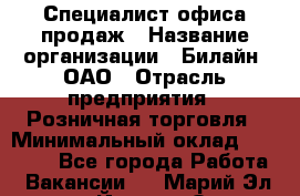 Специалист офиса продаж › Название организации ­ Билайн, ОАО › Отрасль предприятия ­ Розничная торговля › Минимальный оклад ­ 50 000 - Все города Работа » Вакансии   . Марий Эл респ.,Йошкар-Ола г.